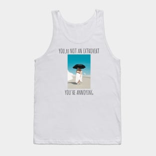 You are not an extrovert.You are annoying Tank Top
